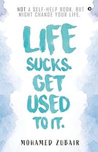 Life Sucks. Get Used To It. NOT a Self-Help Book. But Might Change your Life