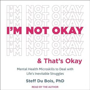 I’m Not Okay and That’s Okay Mental Health Microskills to Deal with Life’s Inevitable Struggles [Audiobook]
