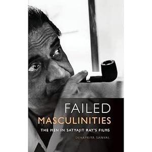 Failed Masculinities The Men in Satyajit Ray's Films