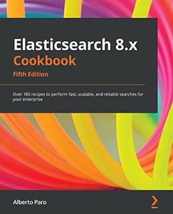 Elasticsearch 8.x Cookbook Over 180 recipes to perform fast, scalable, and reliable searches for your enterprise (2024)