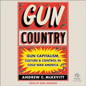 Gun Country Gun Capitalism, Culture, and Control in Cold War America [Audiobook]