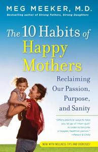 The 10 Habits of Happy Mothers Reclaiming Our Passion, Purpose, and Sanity