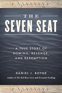 The Seven Seat A True Story of Rowing, Revenge, and Redemption