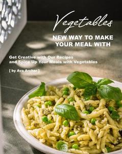 New Way to Make Your Meal with Vegetables Get Creative with Our Recipes and Spice Up Your Meals with Vegetables