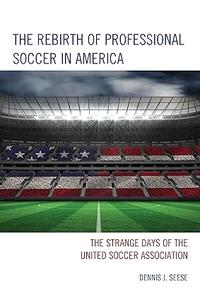 The Rebirth of Professional Soccer in America The Strange Days of the United Soccer Association