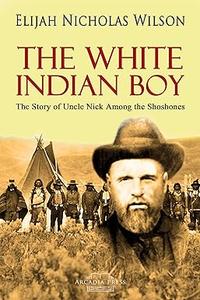 The White Indian Boy The Story of Uncle Nick Among the Shoshones