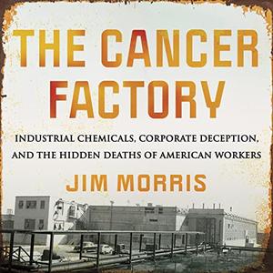 The Cancer Factory Industrial Chemicals, Corporate Deception, and the Hidden Deaths of American Workers [Audiobook]