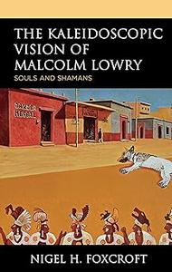 The Kaleidoscopic Vision of Malcolm Lowry Souls and Shamans