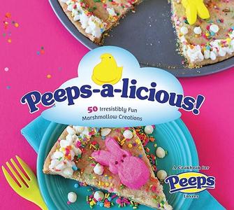 Peeps–a–licious! 50 Irresistibly Fun Marshmallow Creations – A Cookbook for PEEPS(R) Lovers
