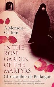 In the Rose Garden of the Martyrs A Memoir of Iran