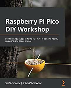 Raspberry Pi Pico DIY Workshop Build exciting projects in home automation, personal health, gardening, and citizen (2024)