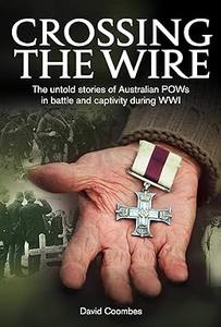Crossing the Wire The untold stories of Australian POWs in battle an captivity during WWI