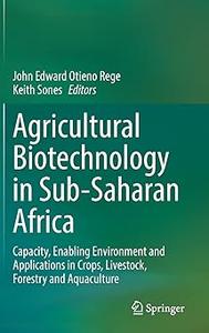 Agricultural Biotechnology in Sub–Saharan Africa Capacity, Enabling Environment and Applications in Crops, Livestock, F