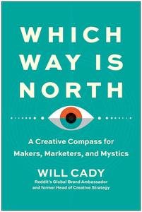 Which Way Is North A Creative Compass for Makers, Marketers, and Mystics