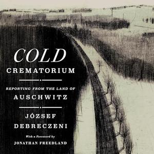 Cold Crematorium Reporting from the Land of Auschwitz [Audiobook]
