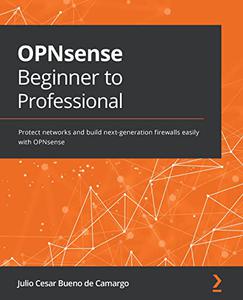 OPNsense Beginner to Professional Protect networks and build next–generation firewalls easily with OPNsense (2024)