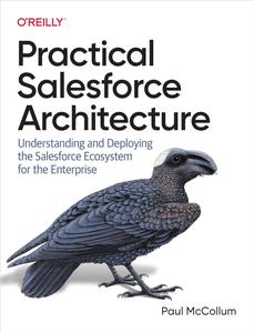 Practical Salesforce Architecture Understanding and Deploying the Salesforce Ecosystem for the Enterprise