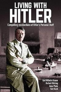 Living with Hitler Compelling recollections of Hitler's Personal Staff