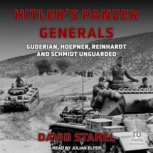 Hitler's Panzer Generals: Guderian, Hoepner, Reinhardt and Schmidt Unguarded [Audiobook]