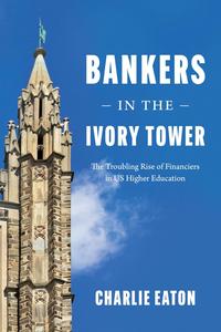 Bankers in the Ivory Tower The Troubling Rise of Financiers in US Higher Education