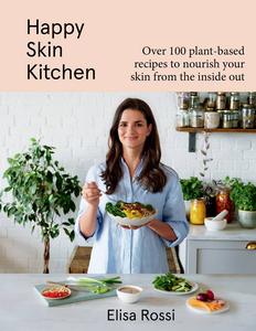 Happy Skin Kitchen Over 100 Plant–Based Recipes to Nourish Your Skin from the Inside Out
