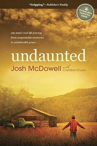 Undaunted One Man's Real–Life Journey from Unspeakable Memories to Unbelievable Grace