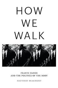 How We Walk Frantz Fanon and the Politics of the Body
