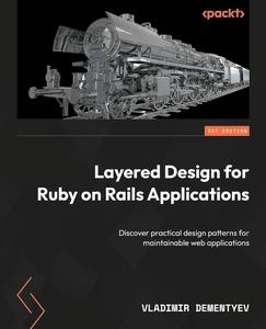 Layered Design for Ruby on Rails Applications Discover practical design patterns for maintainable web applications