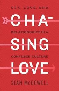 Chasing Love Sex, Love, and Relationships in a Confused Culture