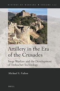 Artillery in the Era of the Crusades Siege Warfare and the Development of Trebuchet Technology