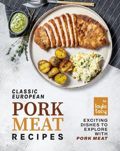 Classic European Pork Meat Recipes Exciting Dishes to Explore with Pork Meat