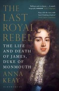 The Last Royal Rebel The Life and Death of James, Duke of Monmouth