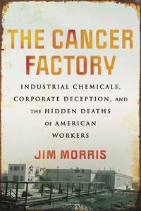 The Cancer Factory Industrial Chemicals, Corporate Deception, and the Hidden Deaths of American Workers