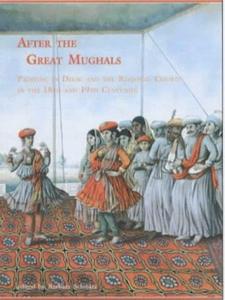 After the Great Mughals Painting in Delhi and the Regional Courts in the 18th and 19th Centuries