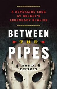 Between the Pipes A Revealing Look at Hockey's Legendary Goalies