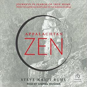 Appalachian Zen Journeys in Search of True Home, from the American Heartland to the Buddha Dharma [Audiobook]