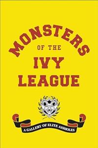 Monsters of the Ivy League a gallery of elite assholes