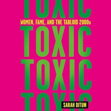 Toxic: Women, Fame, and the Tabloid 2000s [Audiobook]