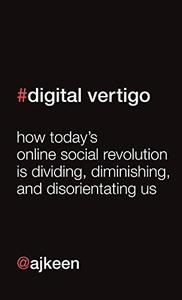 Digital Vertigo How Today's Online Social Revolution Is Dividing, Diminishing, and Disorienting Us