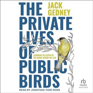 The Private Lives of Public Birds Learning to Listen to the Birds Where We Live [Audiobook]