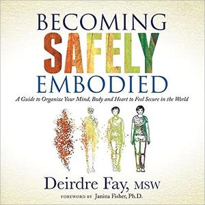 Becoming Safely Embodied A Guide to Organize Your Mind, Body and Heart to Feel Secure in the World [Audiobook]