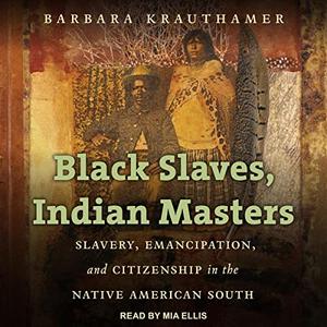 Black Slaves, Indian Masters Slavery, Emancipation, and Citizenship in the Native American South [Audiobook]