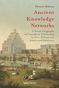 Ancient Knowledge Networks A Social Geography of Cuneiform Scholarship in First–Millennium Assyria and Babylonia