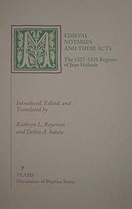 Medieval Notaries and Their Acts The 1327-1328 Register of Jean Holanie (Documents of Practice Series)