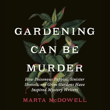 Gardening Can Be Murder: How Poisonous Poppies, Sinister Shovels, and Grim Gardens Have Inspired ...