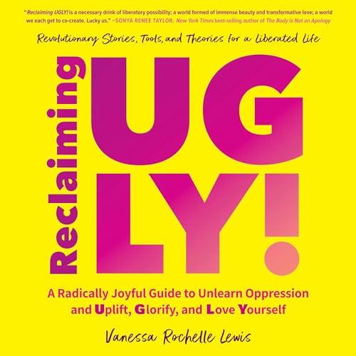Reclaiming UGLY! A Radically Joyful Guide to Unlearn Oppression and Uplift, Glorify, and Love Yourself [Audiobook]