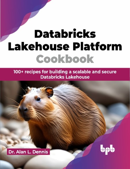 Databricks Lakehouse Platform Cookbook by Alan L. Dennis