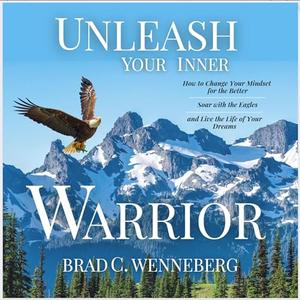Unleash Your Inner Warrior How to Change Your Mindset for the Better, Soar with the Eagles, and Live the Life [Audiobook]
