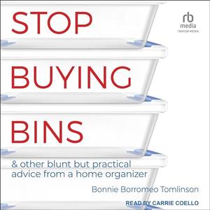 Stop Buying Bins: & Other Blunt but Practical Advice from a Home Organizer [Audiobook]