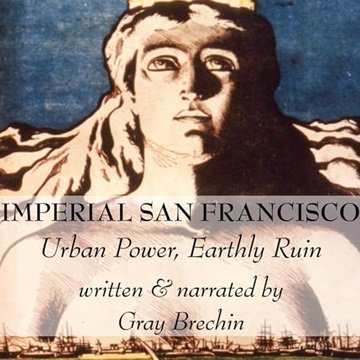Imperial San Francisco: Urban Power, Earthly Ruin [Audiobook]